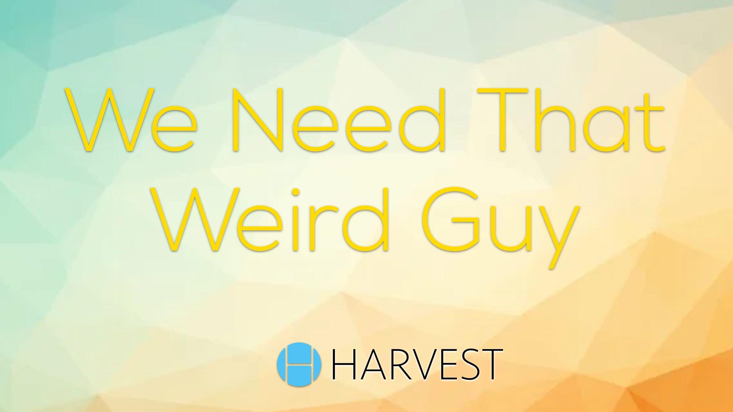 We Need That Weird Guy