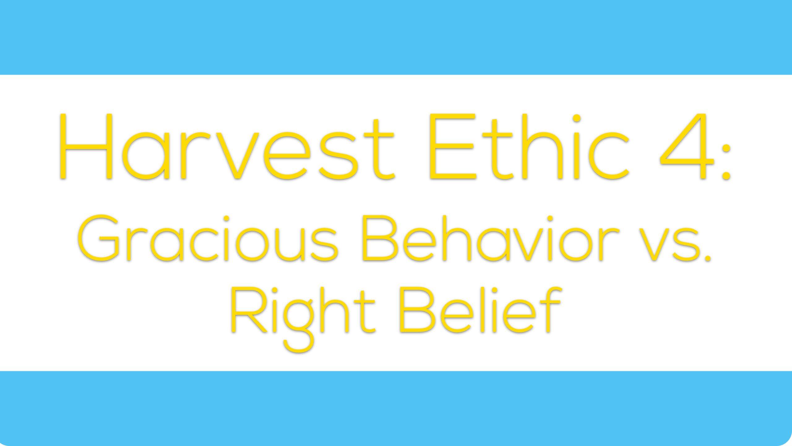 Harvest Ethic 4: Gracious Behavior vs. Right Belief