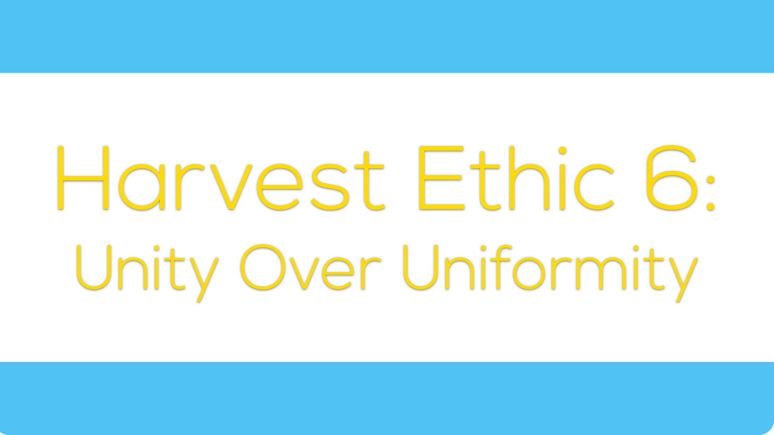 Harvest Ethic 6: Unity Over Uniformity