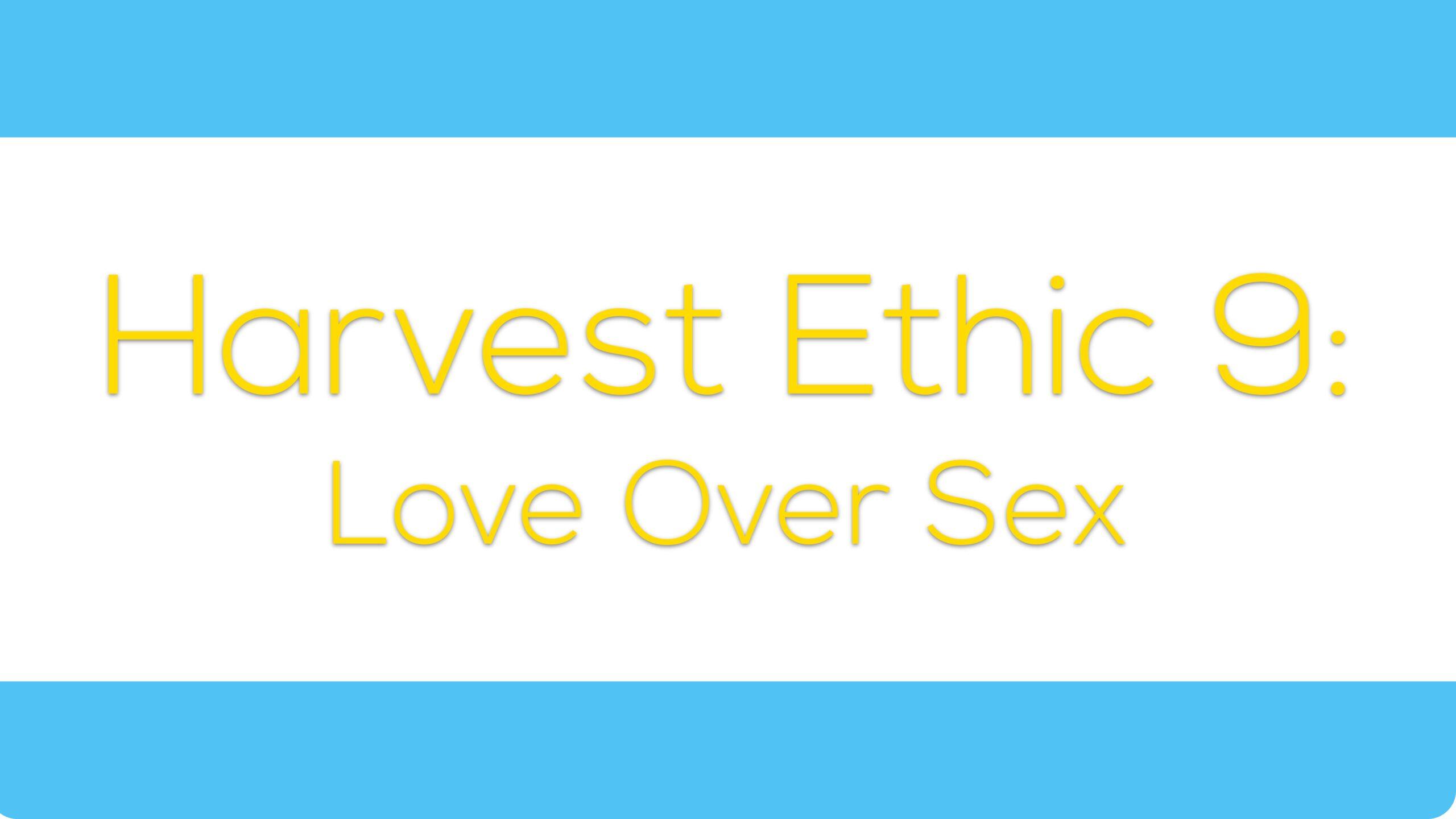 Harvest Ethic 9: Love Over Sex
